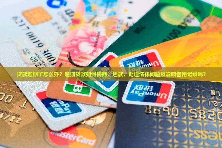 贷款逾期了怎么办？逾期贷款如何协商、还款、处理法律问题及影响信用记录吗？