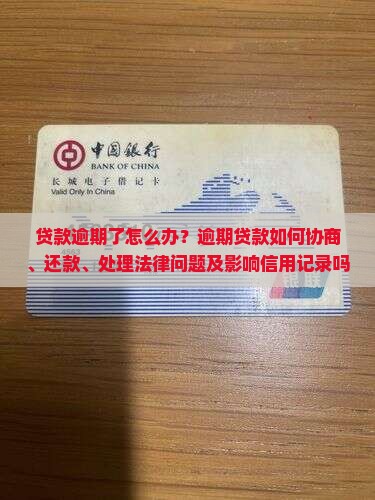 贷款逾期了怎么办？逾期贷款如何协商、还款、处理法律问题及影响信用记录吗？