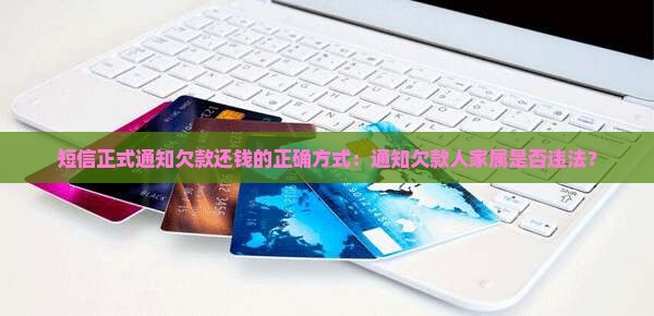 短信正式通知欠款还钱的正确方式：通知欠款人家属是否违法？