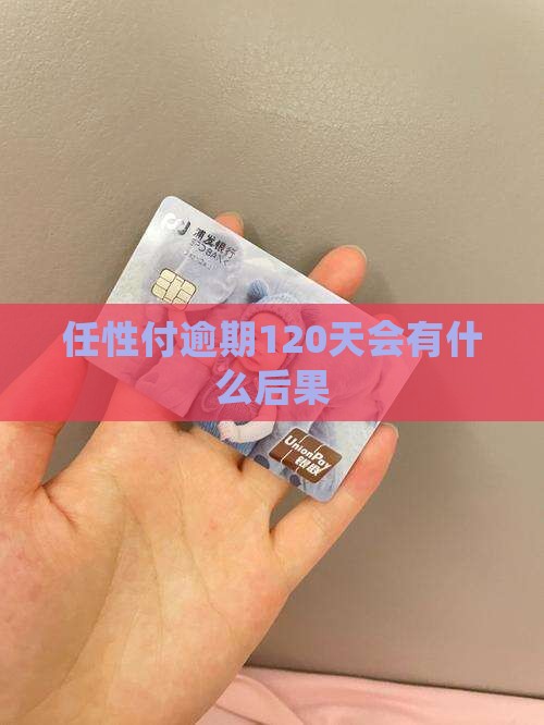 任性付逾期120天会有什么后果