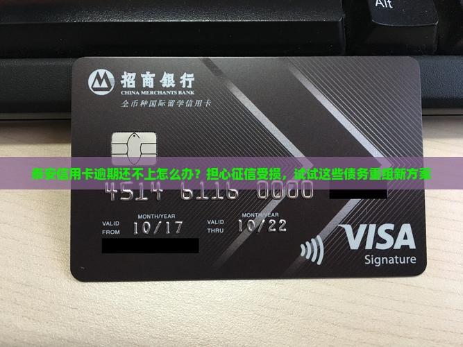 泰安信用卡逾期还不上怎么办？担心征信受损，试试这些债务重组新方案