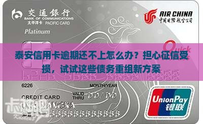 泰安信用卡逾期还不上怎么办？担心征信受损，试试这些债务重组新方案
