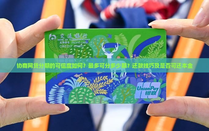协商网贷分期的可信度如何？最多可分多少期？还款技巧及是否可还本金