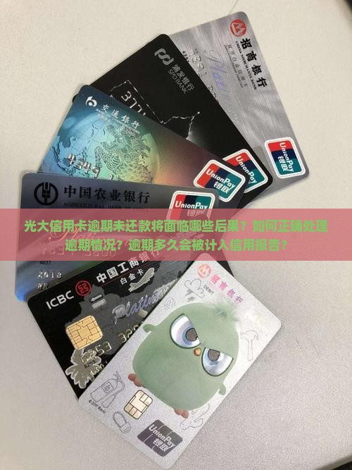 光大信用卡逾期未还款将面临哪些后果？如何正确处理逾期情况？逾期多久会被计入信用报告？