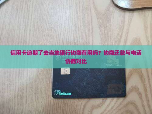 信用卡逾期了去当地银行协商有用吗？协商还款与电话协商对比