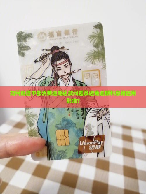 如何处理中邮消费逾期还款问题及避免逾期利息和信用影响？