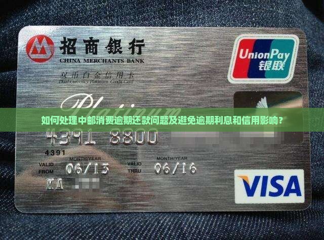 如何处理中邮消费逾期还款问题及避免逾期利息和信用影响？