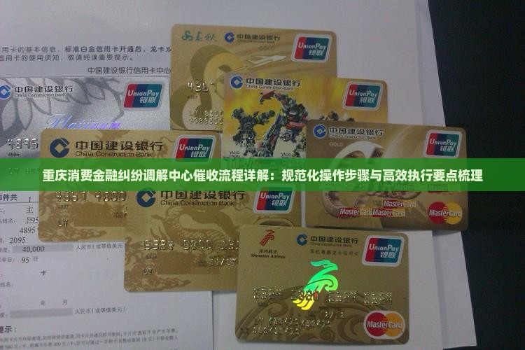 重庆消费金融纠纷调解中心催收流程详解：规范化操作步骤与高效执行要点梳理
