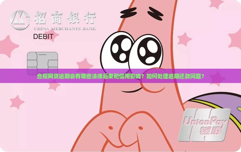 合规网贷逾期会有哪些法律后果和信用影响？如何处理逾期还款问题？