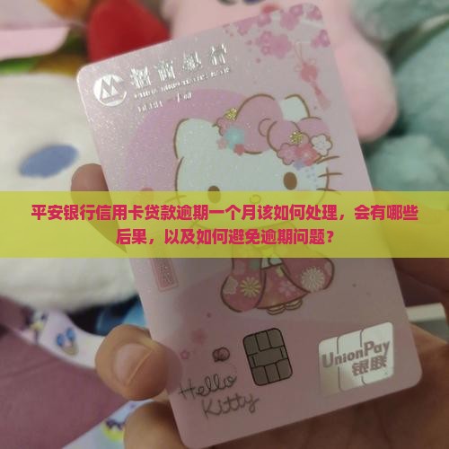 平安银行信用卡贷款逾期一个月该如何处理，会有哪些后果，以及如何避免逾期问题？