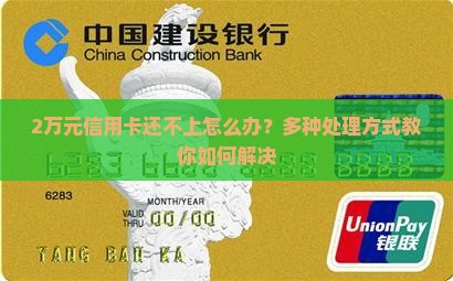 2万元信用卡还不上怎么办？多种处理方式教你如何解决