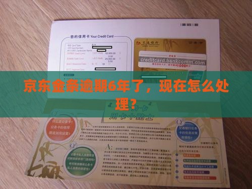 京东金条逾期6年了，现在怎么处理？