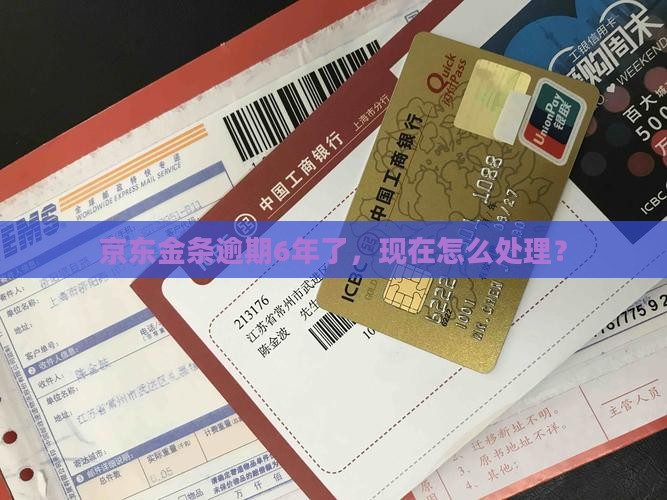 京东金条逾期6年了，现在怎么处理？