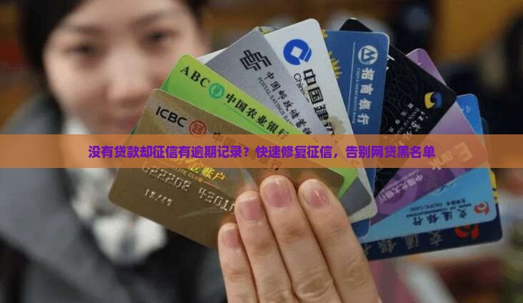 没有贷款却征信有逾期记录？快速修复征信，告别网贷黑名单
