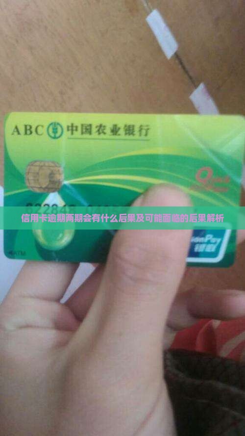 信用卡逾期两期会有什么后果及可能面临的后果解析