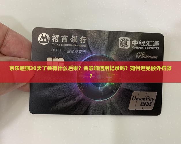 京东逾期30天了会有什么后果？会影响信用记录吗？如何避免额外罚款？