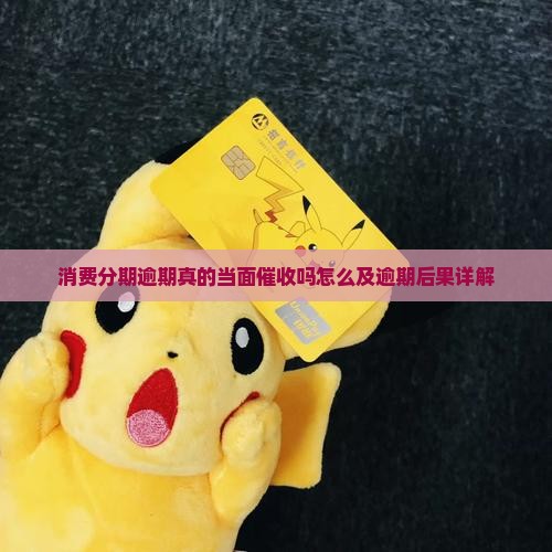 消费分期逾期真的当面催收吗怎么及逾期后果详解