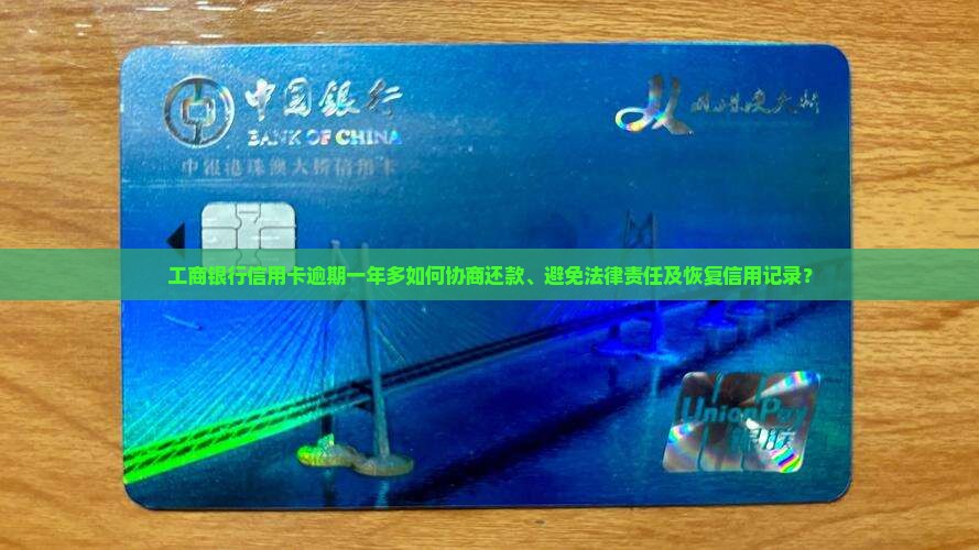 工商银行信用卡逾期一年多如何协商还款、避免法律责任及恢复信用记录？