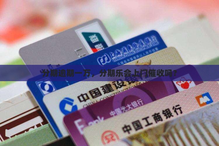 分期逾期一万，分期乐会上门催收吗？