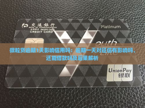 微粒贷逾期1天影响信用吗：逾期一天对征信有影响吗、还能借款吗及后果解析