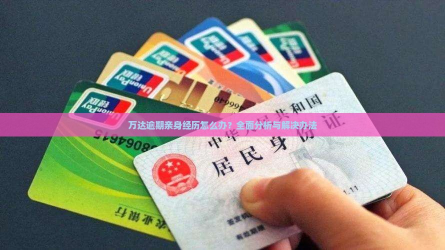 万达逾期亲身经历怎么办？全面分析与解决办法