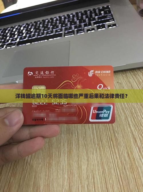 洋钱罐逾期10天将面临哪些严重后果和法律责任？