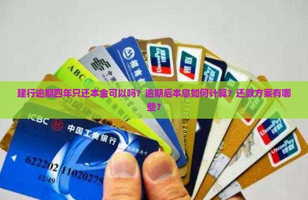 建行逾期四年只还本金可以吗？逾期后本息如何计算？还款方案有哪些？