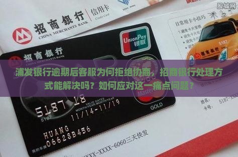 浦发银行逾期后客服为何拒绝协商，招商银行处理方式能解决吗？如何应对这一痛点问题？