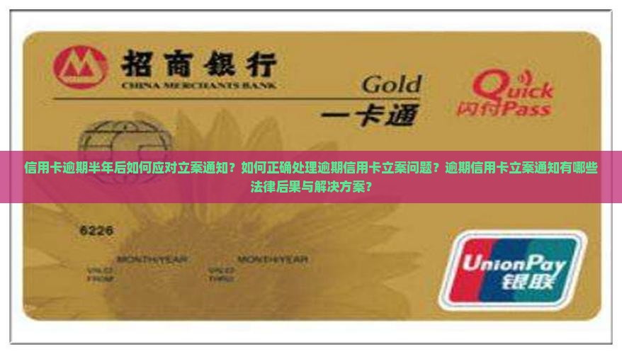 信用卡逾期半年后如何应对立案通知？如何正确处理逾期信用卡立案问题？逾期信用卡立案通知有哪些法律后果与解决方案？