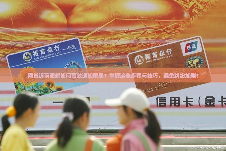 网贷诉前调解如何高效通知家属？掌握这些步骤与技巧，避免纠纷加剧！