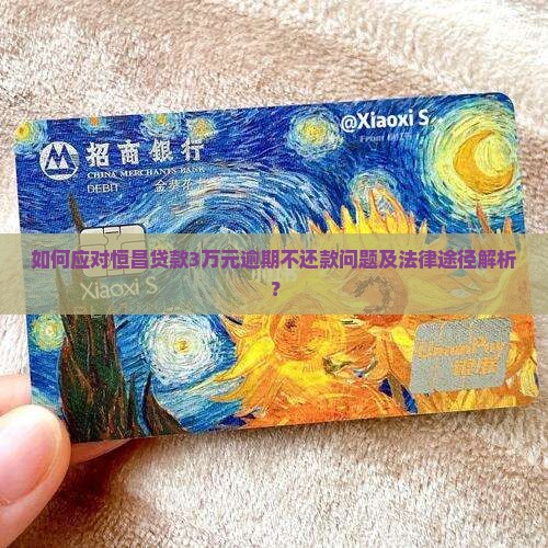 如何应对恒昌贷款3万元逾期不还款问题及法律途径解析？