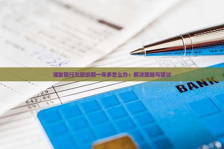 浦发银行欠款逾期一年多怎么办：解决策略与建议