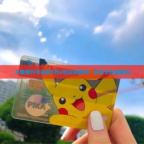 工商银行卡逾期1万2可以协商吗？信用卡还能用吗