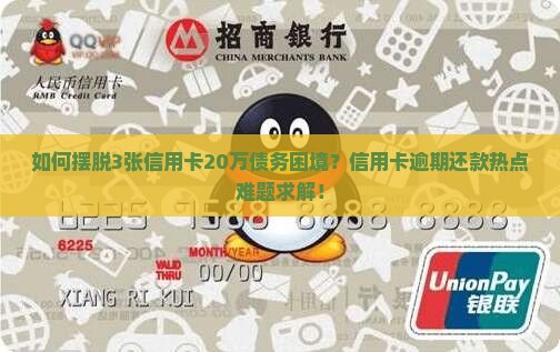 如何摆脱3张信用卡20万债务困境？信用卡逾期还款热点难题求解！