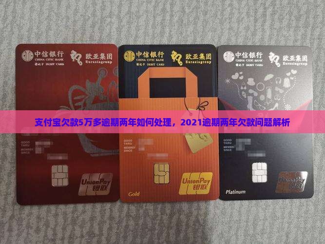 支付宝欠款5万多逾期两年如何处理，2021逾期两年欠款问题解析