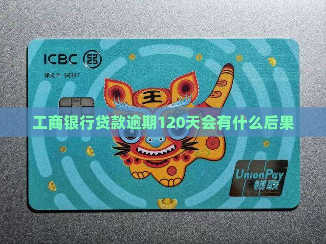 工商银行贷款逾期120天会有什么后果