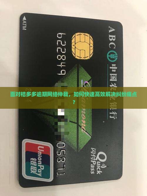 面对桔多多逾期网络仲裁，如何快速高效解决纠纷痛点？