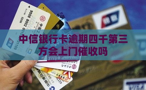 中信银行卡逾期四千第三方会上门催收吗