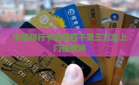 中信银行卡逾期四千第三方会上门催收吗