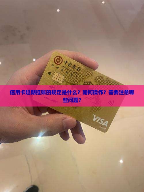 信用卡延期挂账的规定是什么？如何操作？需要注意哪些问题？