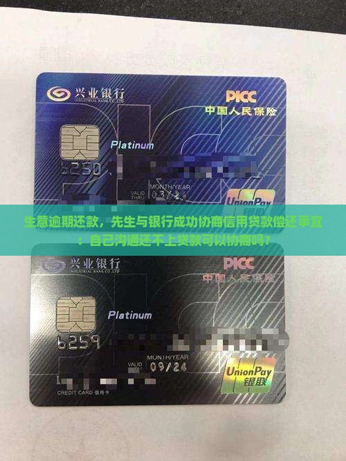 生意逾期还款，先生与银行成功协商信用贷款偿还事宜：自己沟通还不上贷款可以协商吗？