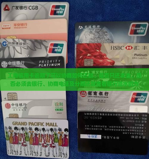 工商信用卡逾期了可以协商如何还款、是否只还本金、是否必须去银行、协商电话及分期还款查看银行流水的方法