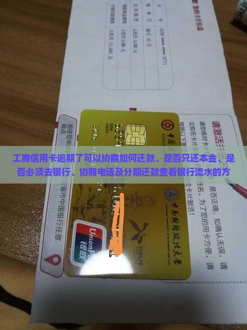 工商信用卡逾期了可以协商如何还款、是否只还本金、是否必须去银行、协商电话及分期还款查看银行流水的方法
