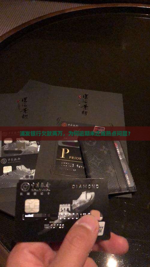 浦发银行欠款两万，为何逾期未还成热点问题？