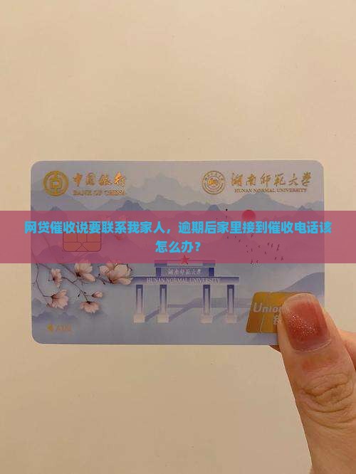 网贷催收说要联系我家人，逾期后家里接到催收电话该怎么办？