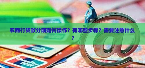 农商行贷款分期如何操作？有哪些步骤？需要注意什么？