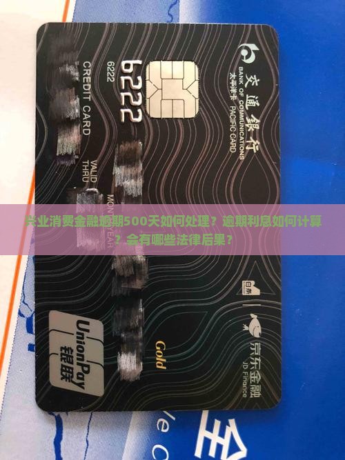 兴业消费金融逾期500天如何处理？逾期利息如何计算？会有哪些法律后果？