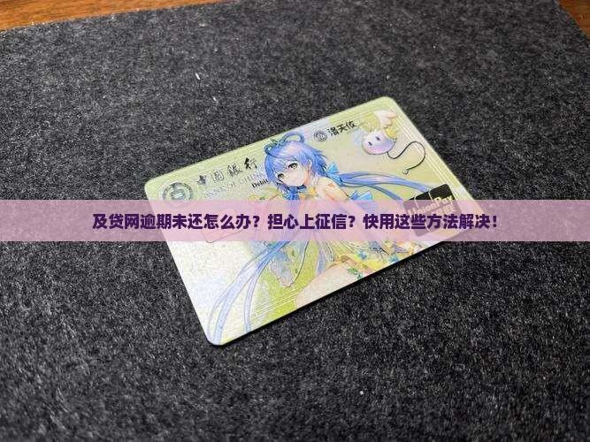 及贷网逾期未还怎么办？担心上征信？快用这些方法解决！