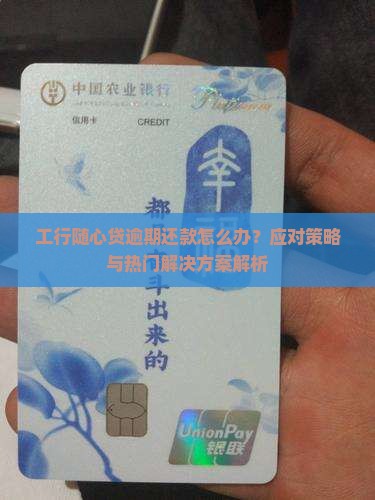工行随心贷逾期还款怎么办？应对策略与热门解决方案解析