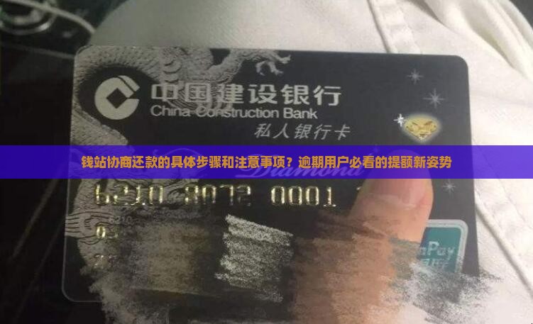 钱站协商还款的具体步骤和注意事项？逾期用户必看的提额新姿势